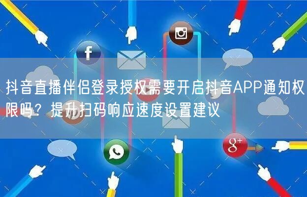 抖音直播伴侣登录授权需要开启抖音APP通知权限吗?提升扫码响应速度设置建议