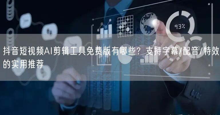 抖音短视频AI剪辑工具免费版有哪些?支持字幕/配音/特效的实用推荐