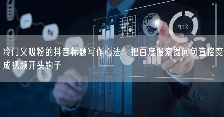 冷门又吸粉的抖音标题写作心法:把百度搜索提问句直接变成视频开头钩子