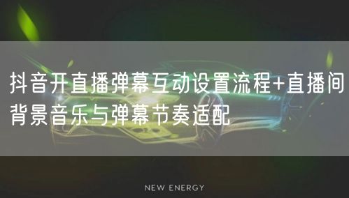抖音开直播弹幕互动设置流程+直播间背景音乐与弹幕节奏适配