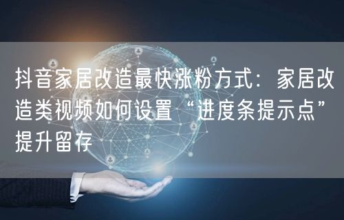 抖音家居改造最快涨粉方式:家居改造类视频如何设置“进度条提示点”提升留存