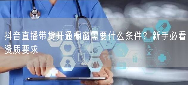 抖音直播带货开通橱窗需要什么条件?新手必看资质要求