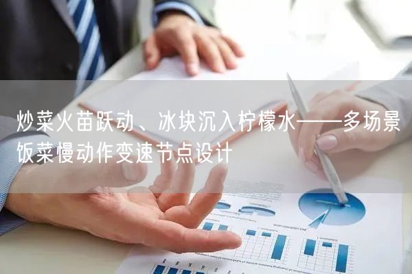 炒菜火苗跃动、冰块沉入柠檬水——多场景饭菜慢动作变速节点设计