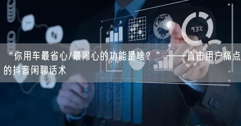 “你用车最省心/最闹心的功能是啥?”——直击用户痛点的抖音闲聊话术