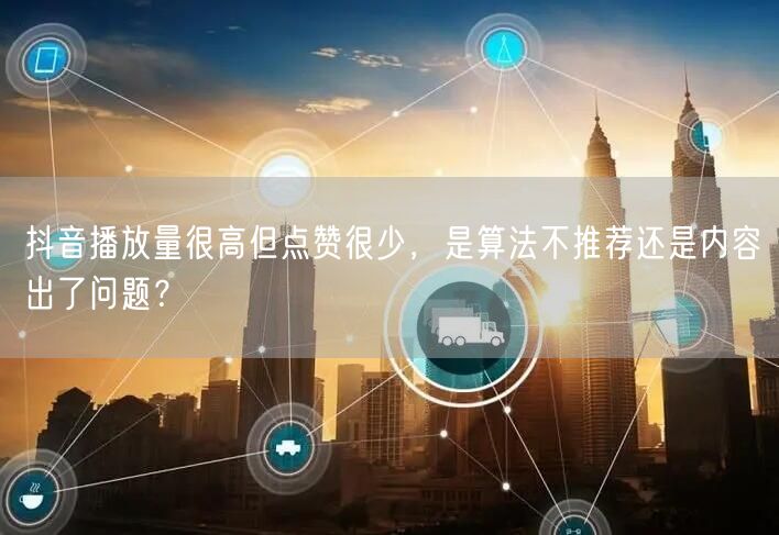 抖音播放量很高但点赞很少，是算法不推荐还是内容出了问题？