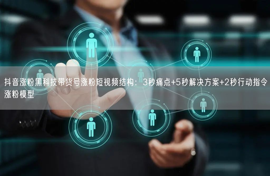 抖音涨粉黑科技带货号涨粉短视频结构:3秒痛点+5秒解决方案+2秒行动指令涨粉模型