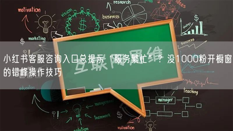 小红书客服咨询入口总提示“服务繁忙”?没1000粉开橱窗的错峰操作技巧