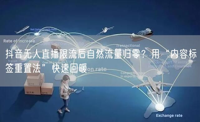 抖音无人直播限流后自然流量归零?用“内容标签重置法”快速回暖