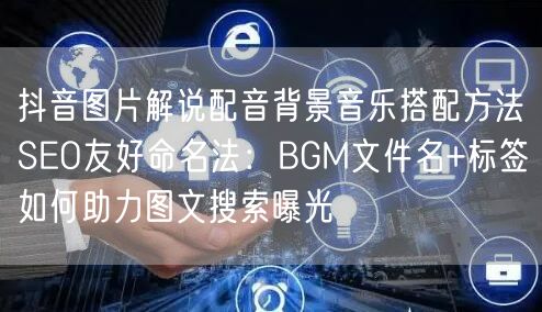 抖音图片解说配音背景音乐搭配方法SEO友好命名法:BGM文件名+标签如何助力图文