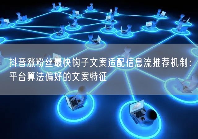 抖音涨粉丝最快钩子文案适配信息流推荐机制:平台算法偏好的文案特征