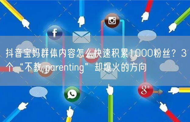 抖音宝妈群体内容怎么快速积累1000粉丝?3个“不教 parenting”却爆火