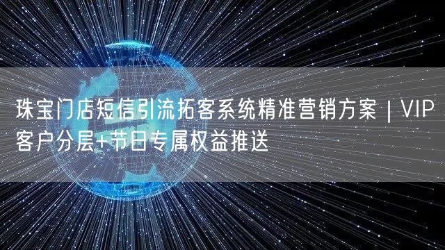 珠宝门店短信引流拓客系统精准营销方案|VIP客户分层+节日专属权益推送