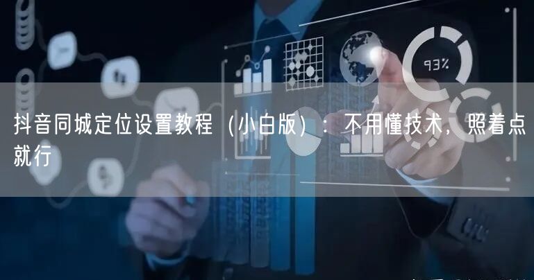 抖音同城定位设置教程(小白版):不用懂技术,照着点就行