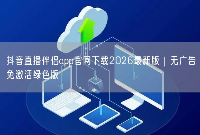 抖音直播伴侣app官网下载2026最新版|无广告免激活绿色版