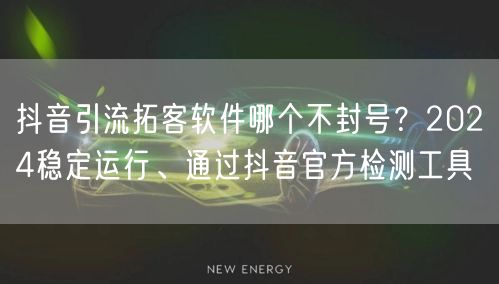 抖音引流拓客软件哪个不封号?2024稳定运行、通过抖音官方检测工具