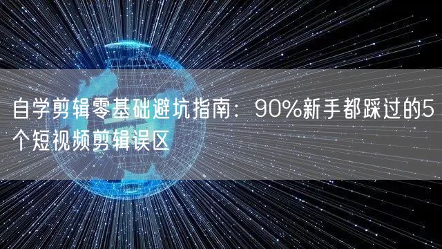 自学剪辑零基础避坑指南：90%新手都踩过的5个短视频剪辑误区