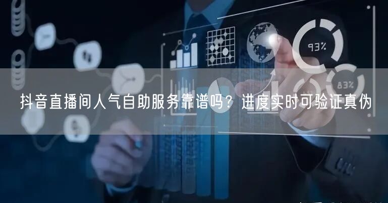 抖音直播间人气自助服务靠谱吗?进度实时可验证真伪
