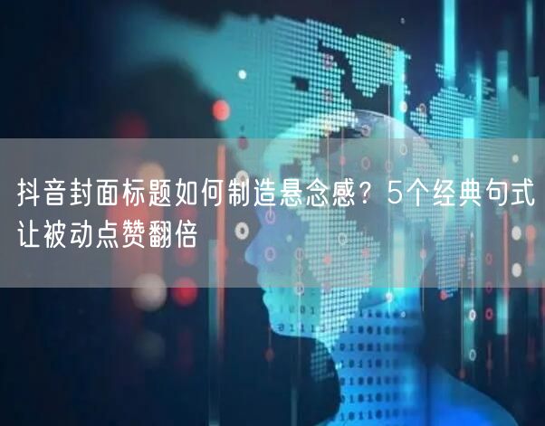 抖音封面标题如何制造悬念感?5个经典句式让被动点赞翻倍