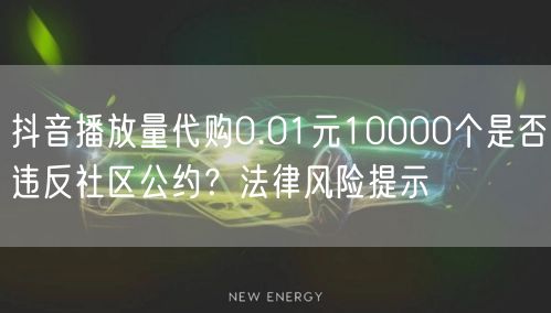 抖音播放量代购0.01元10000个是否违反社区公约?法律风险提示
