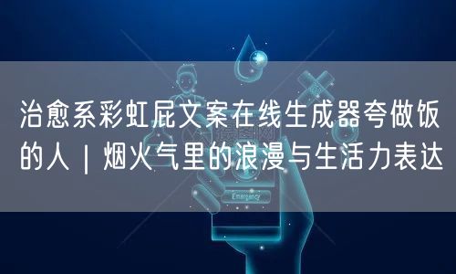 治愈系彩虹屁文案在线生成器夸做饭的人|烟火气里的浪漫与生活力表达