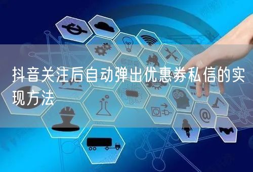 抖音关注后自动弹出优惠券私信的实现方法