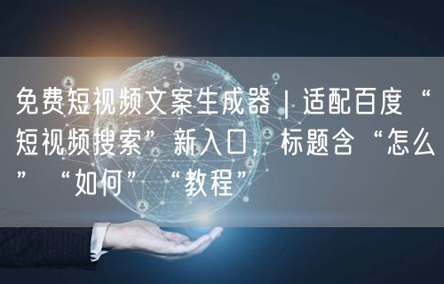 免费短视频文案生成器|适配百度“短视频搜索”新入口,标题含“怎么”“如何”“教程