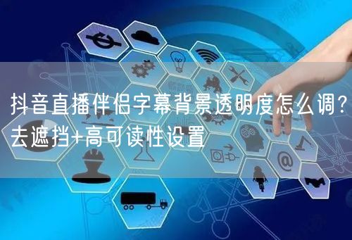 抖音直播伴侣字幕背景透明度怎么调？去遮挡+高可读性设置
