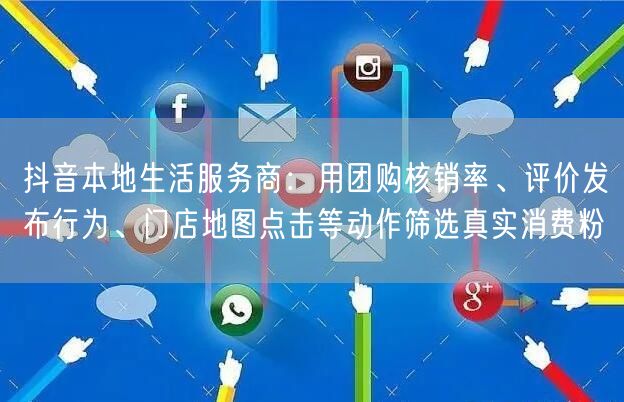 抖音本地生活服务商：用团购核销率、评价发布行为、门店地图点击等动作筛选真实消费粉