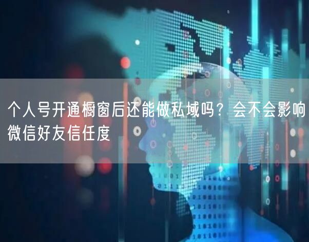 个人号开通橱窗后还能做私域吗?会不会影响微信好友信任度