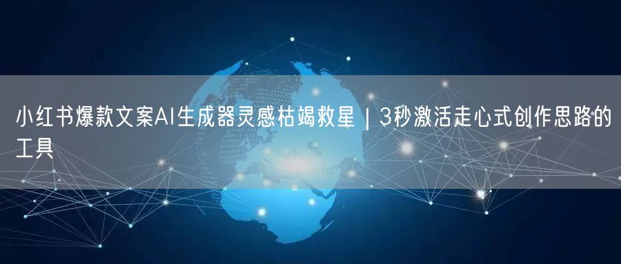 小红书爆款文案AI生成器灵感枯竭救星|3秒激活走心式创作思路的工具