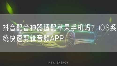 抖音配音神器适配苹果手机吗？iOS系统快速剪辑音频APP