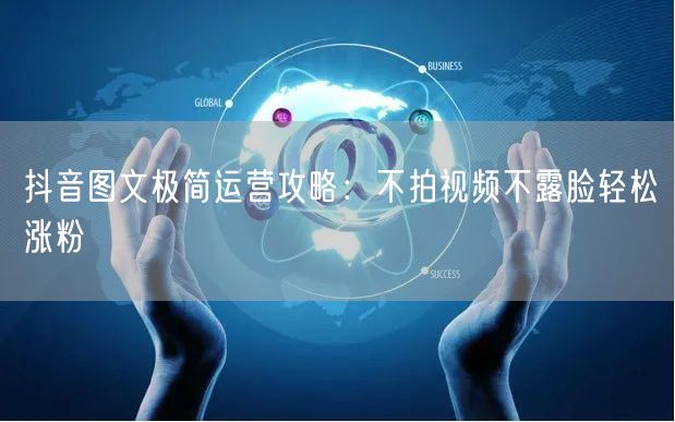 抖音图文极简运营攻略:不拍视频不露脸轻松涨粉
