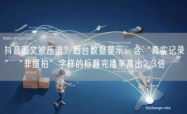抖音图文被压流?后台数据显示:含“真实记录”“非摆拍”字样的标题完播率高出2.3