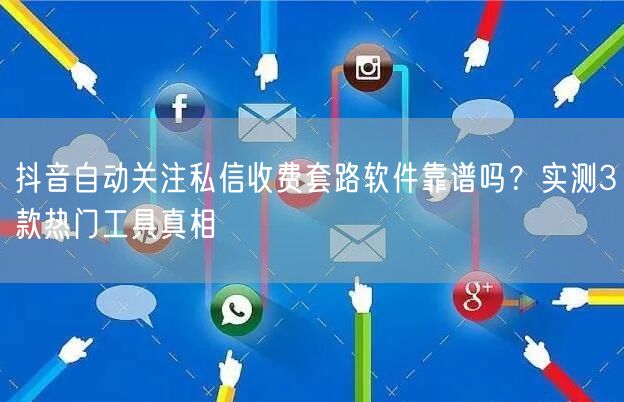 抖音自动关注私信收费套路软件靠谱吗?实测3款热门工具真相