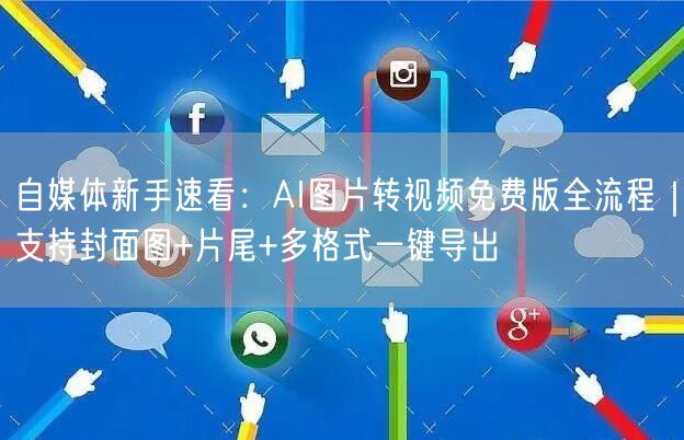 自媒体新手速看:AI图片转视频免费版全流程|支持封面图+片尾+多格式一键导出