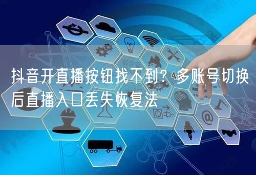 抖音开直播按钮找不到?多账号切换后直播入口丢失恢复法