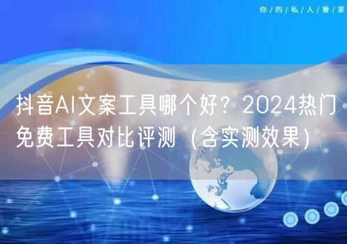 抖音AI文案工具哪个好?2024热门免费工具对比评测(含实测效果)