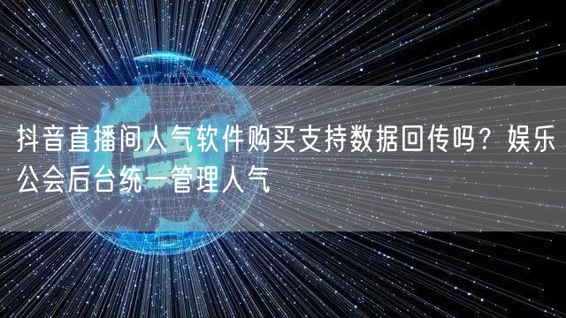 抖音直播间人气软件购买支持数据回传吗？娱乐公会后台统一管理人气
