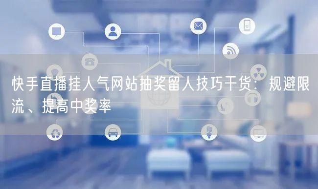 快手直播挂人气网站抽奖留人技巧干货：规避限流、提高中奖率