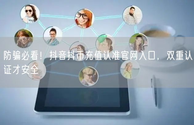 防骗必看!抖音抖币充值认准官网入口,双重认证才安全