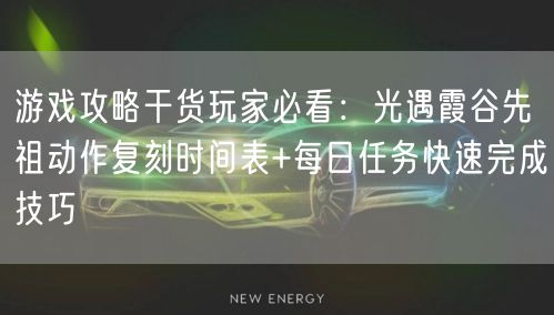 游戏攻略干货玩家必看:光遇霞谷先祖动作复刻时间表+每日任务快速完成技巧