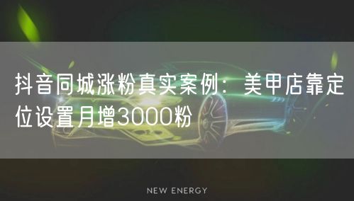 抖音同城涨粉真实案例:美甲店靠定位设置月增3000粉