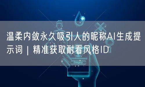 温柔内敛永久吸引人的昵称AI生成提示词|精准获取耐看风格ID