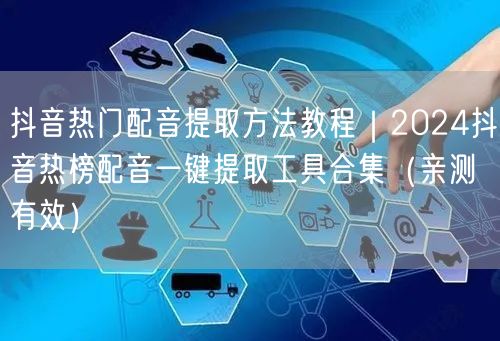 抖音热门配音提取方法教程|2024抖音热榜配音一键提取工具合集(亲测有效)