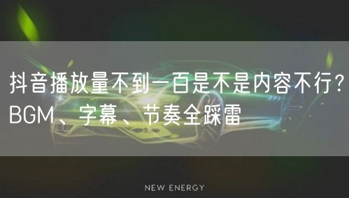 抖音播放量不到一百是不是内容不行?BGM、字幕、节奏全踩雷