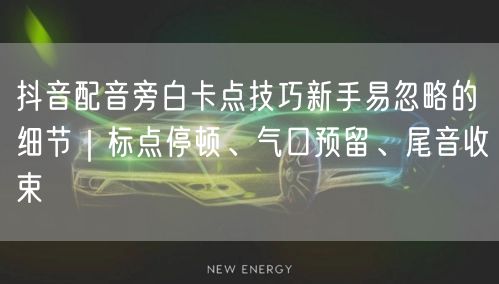 抖音配音旁白卡点技巧新手易忽略的细节|标点停顿、气口预留、尾音收束
