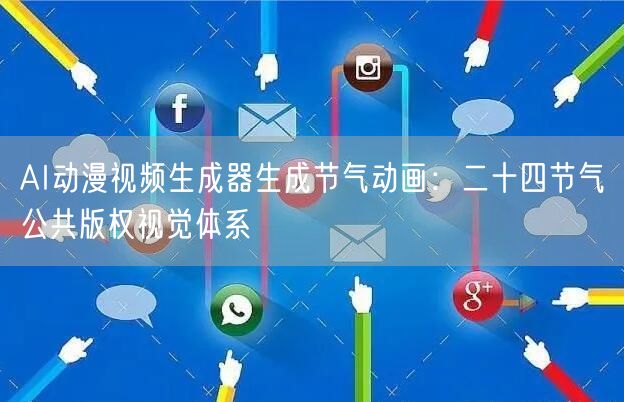 AI动漫视频生成器生成节气动画:二十四节气公共版权视觉体系