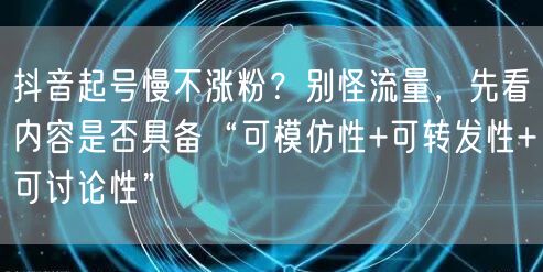 抖音起号慢不涨粉?别怪流量,先看内容是否具备“可模仿性+可转发性+可讨论性”