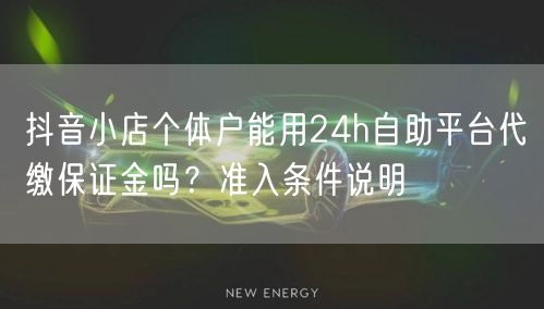 抖音小店个体户能用24h自助平台代缴保证金吗?准入条件说明
