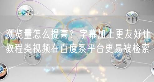 浏览量怎么提高?字幕加上更友好让教程类视频在百度系平台更易被检索